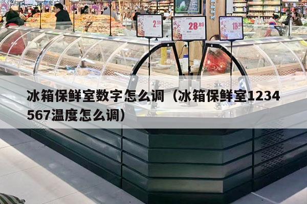 冰箱保鲜室数字怎么调（冰箱保鲜室1234567温度怎么调）