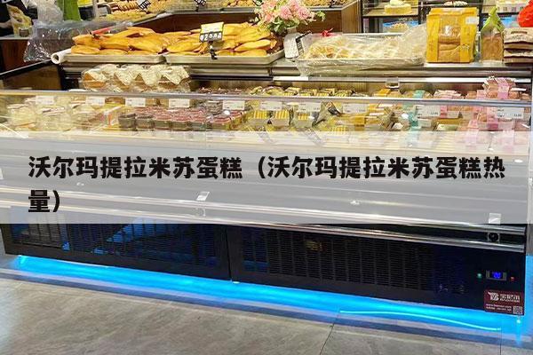 沃尔玛提拉米苏蛋糕（沃尔玛提拉米苏蛋糕热量）