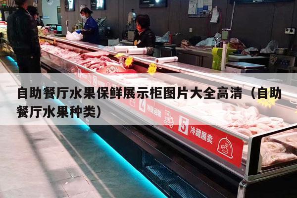 自助餐厅水果保鲜展示柜图片大全高清（自助餐厅水果种类）