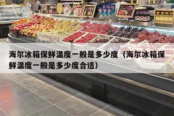海尔冰箱保鲜温度一般是多少度（海尔冰箱保鲜温度一般是多少度合适）