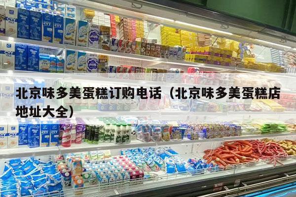 北京味多美蛋糕订购电话（北京味多美蛋糕店地址大全）