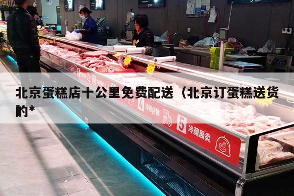 北京蛋糕店十公里免费配送（北京订蛋糕送货*
的*
）