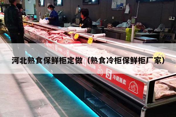 河北熟食保鲜柜定做（熟食冷柜保鲜柜厂家）