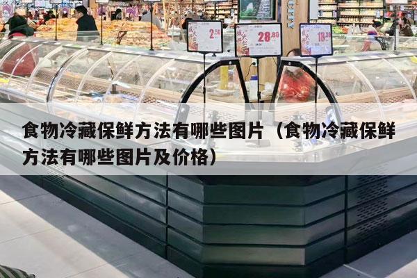食物冷藏保鲜方法有哪些图片（食物冷藏保鲜方法有哪些图片及价格）