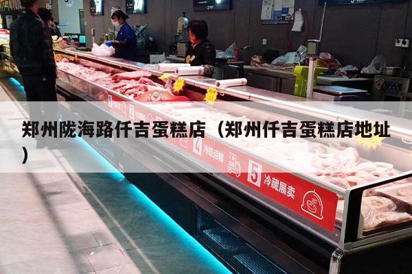 郑州陇海路仟吉蛋糕店（郑州仟吉蛋糕店地址）
