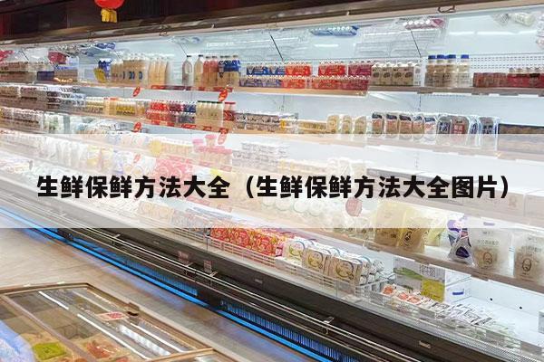 生鲜保鲜方法大全（生鲜保鲜方法大全图片）