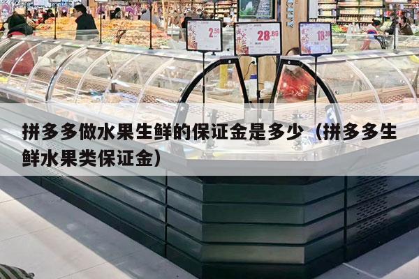 拼多多做水果生鲜的保证金是多少（拼多多生鲜水果类保证金）
