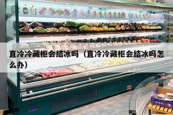 直冷冷藏柜会结冰吗（直冷冷藏柜会结冰吗怎么办）