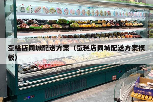 蛋糕店同城配送方案（蛋糕店同城配送方案模板）