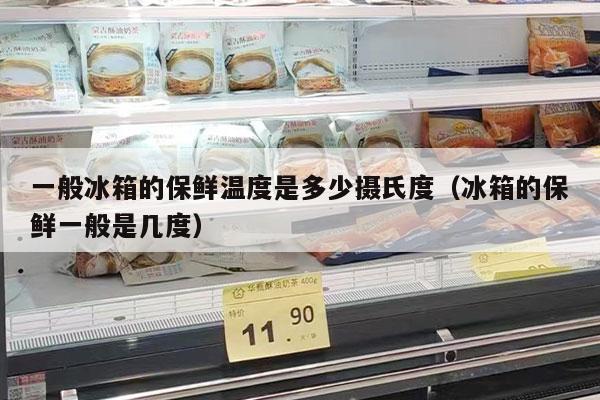 一般冰箱的保鲜温度是多少摄氏度（冰箱的保鲜一般是几度）