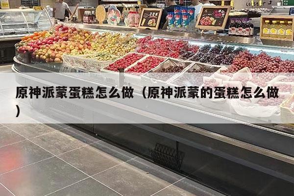 原神派蒙蛋糕怎么做（原神派蒙的蛋糕怎么做）