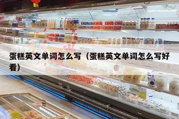 蛋糕英文单词怎么写（蛋糕英文单词怎么写好看）