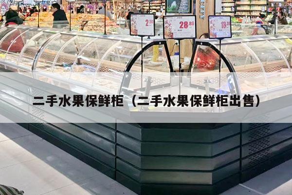 二手水果保鲜柜（二手水果保鲜柜出售）
