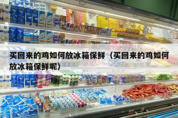 买回来的鸡如何放冰箱保鲜（买回来的鸡如何放冰箱保鲜呢）
