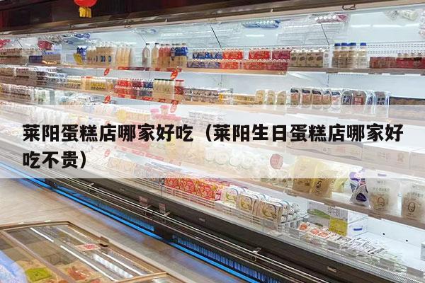 莱阳蛋糕店哪家好吃（莱阳生日蛋糕店哪家好吃不贵）