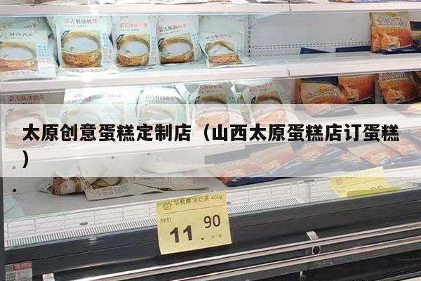 太原创意蛋糕定制店（山西太原蛋糕店订蛋糕）