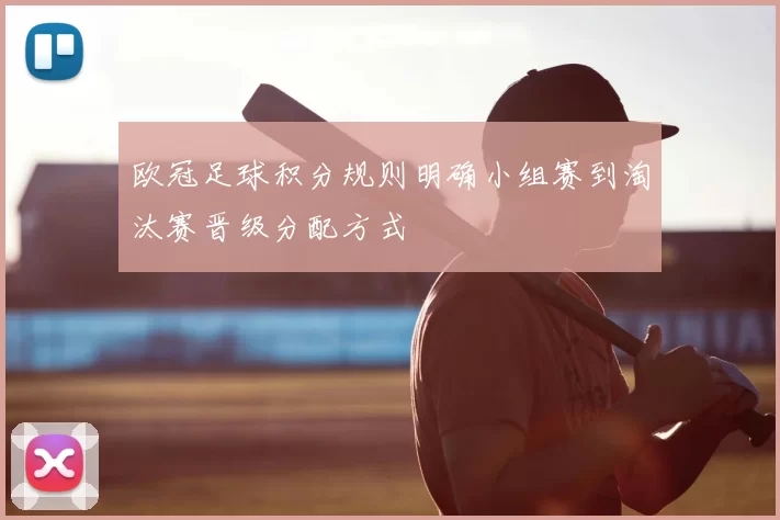 欧冠足球积分规则明确小组赛到淘汰赛晋级分配方式
