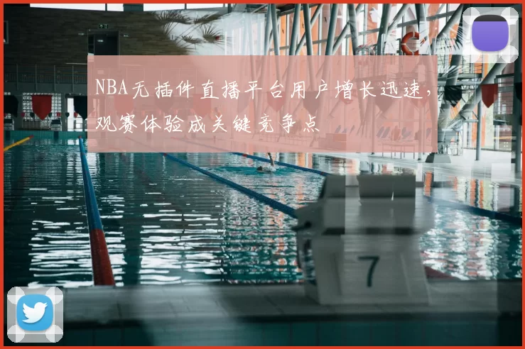 NBA无插件直播平台用户增长迅速，观赛体验成关键竞争点