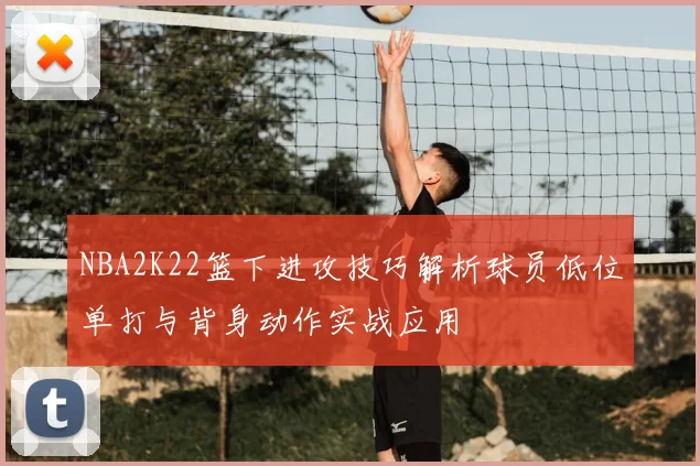 NBA2K22篮下进攻技巧解析球员低位单打与背身动作实战应用