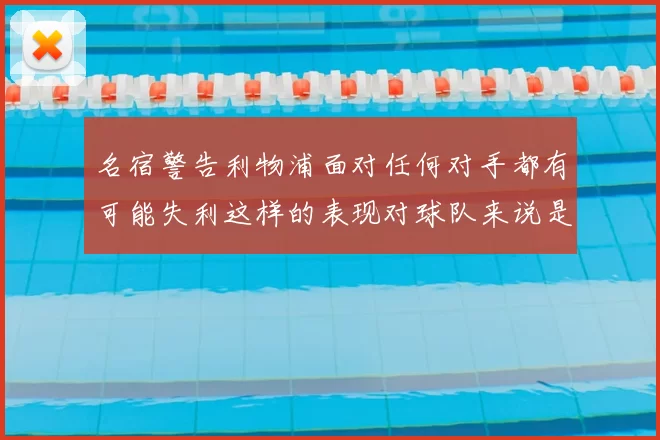 名宿警告利物浦面对任何对手都有可能失利这样的表现对球队来说是绝对不可接受的