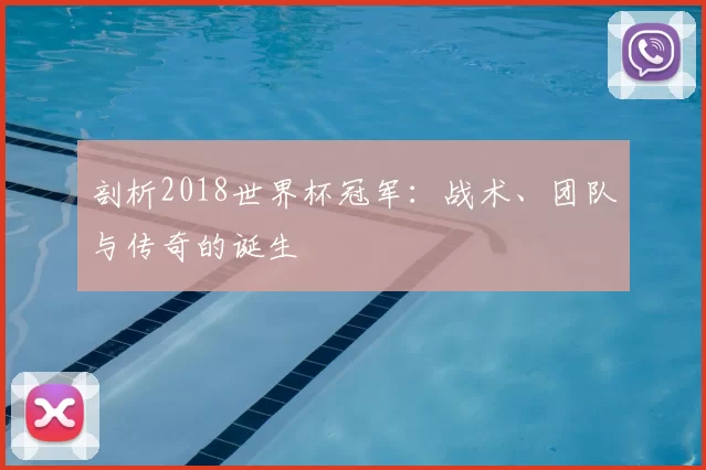 剖析2018世界杯冠军:战术、团队与传奇的诞生