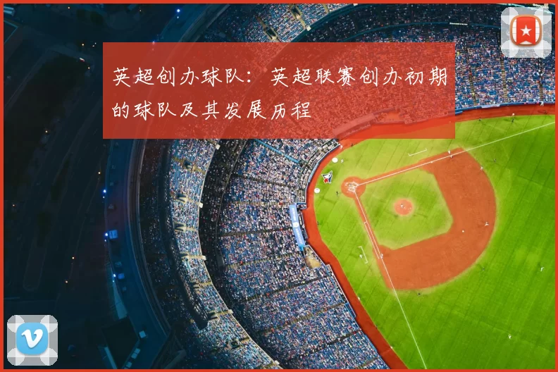 英超创办球队：英超联赛创办初期的球队及其发展历程