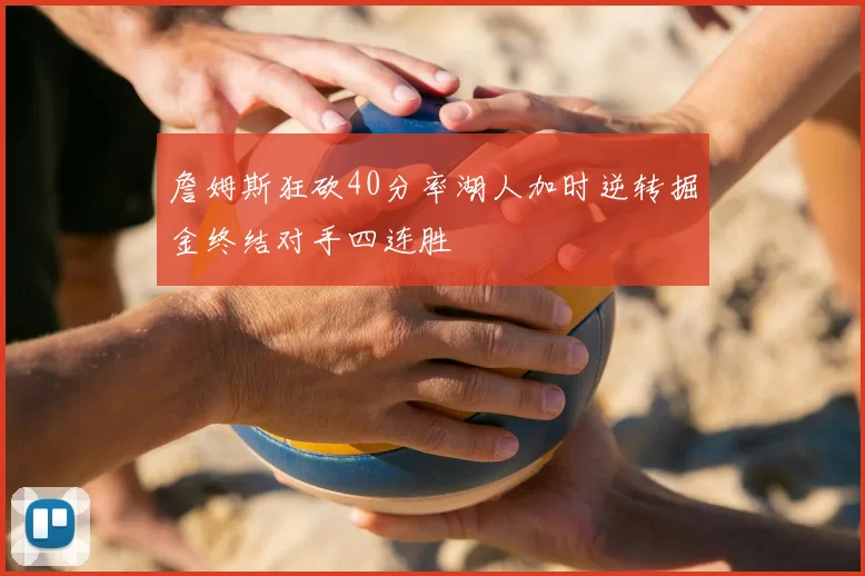 詹姆斯狂砍40分率湖人加时逆转掘金终结对手四连胜
