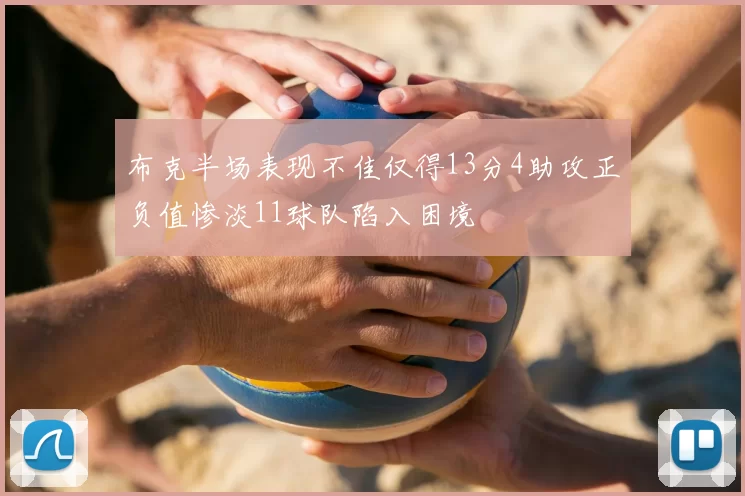 布克半场表现不佳仅得13分4助攻正负值惨淡11球队陷入困境