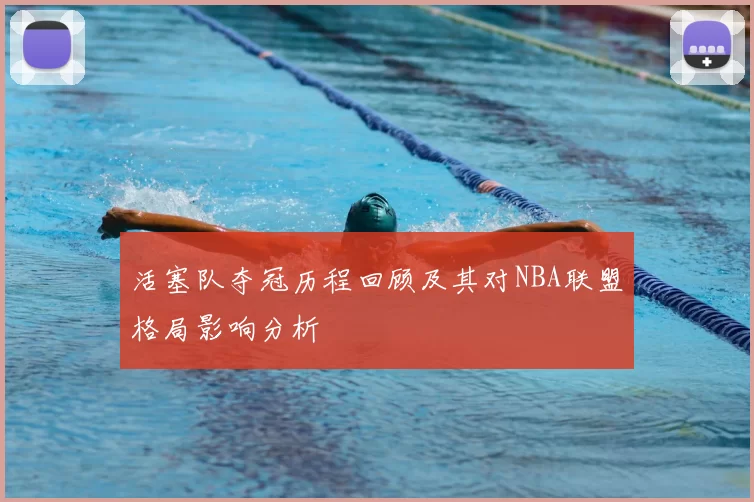 活塞队夺冠历程回顾及其对NBA联盟格局影响分析