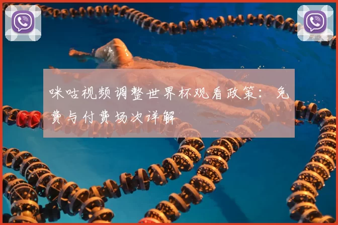 咪咕视频调整世界杯观看政策:免费与付费场次详解