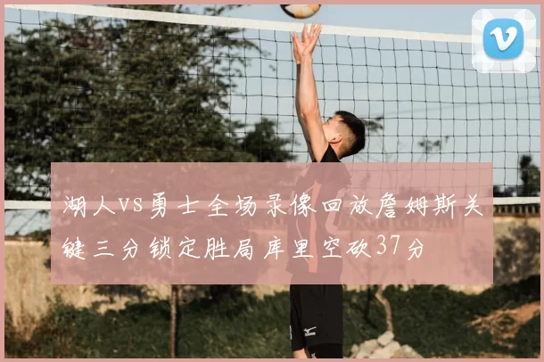 湖人vs勇士全场录像回放詹姆斯关键三分锁定胜局库里空砍37分