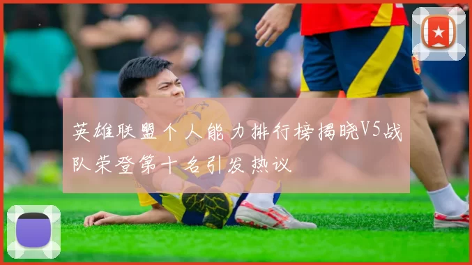 英雄联盟个人能力排行榜揭晓V5战队荣登第十名引发热议