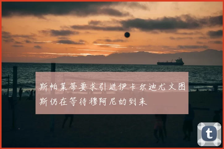 斯帕莱蒂要求引进伊卡尔迪尤文图斯仍在等待穆阿尼的到来