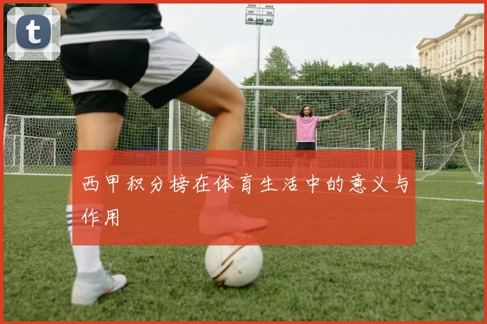 西甲积分榜在体育生活中的意义与作用