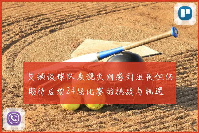 艾顿谈球队表现失利感到沮丧但仍期待后续24场比赛的挑战与机遇
