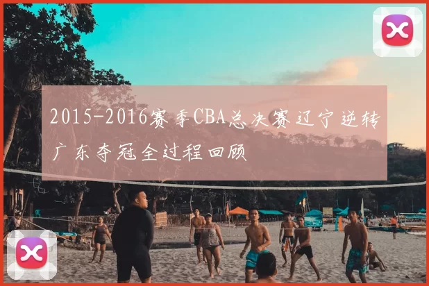 2015-2016赛季CBA总决赛辽宁逆转广东夺冠全过程回顾