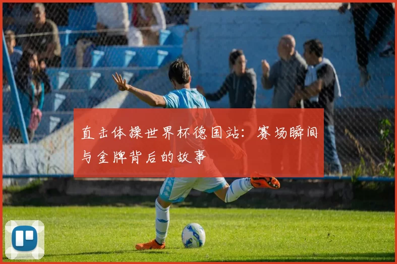 直击体操世界杯德国站:赛场瞬间与金牌背后的故事