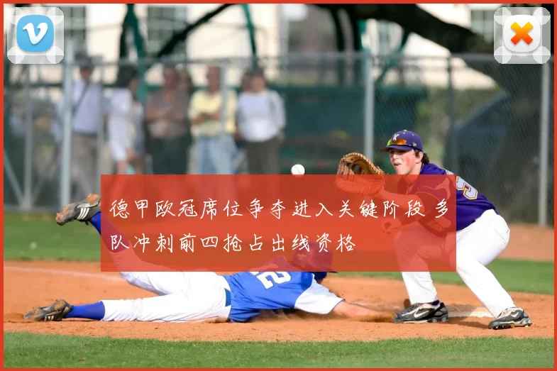 德甲欧冠席位争夺进入关键阶段 多队冲刺前四抢占出线资格