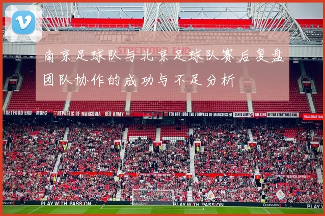 南京足球队与北京足球队赛后复盘团队协作的成功与不足分析