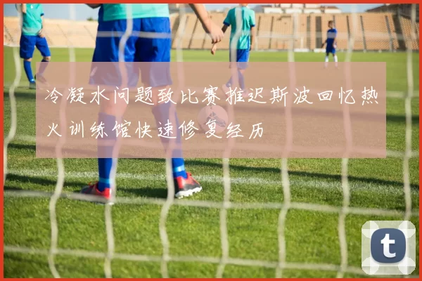 冷凝水问题致比赛推迟斯波回忆热火训练馆快速修复经历