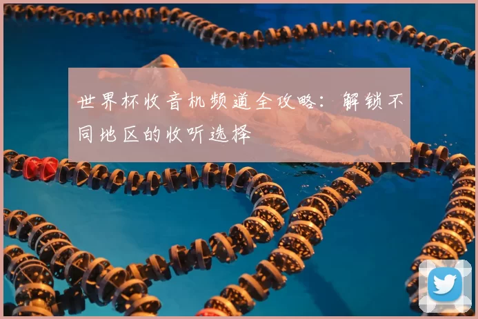 世界杯收音机频道全攻略:解锁不同地区的收听选择