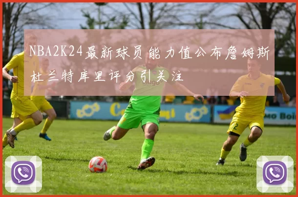 NBA2K24最新球员能力值公布詹姆斯杜兰特库里评分引关注