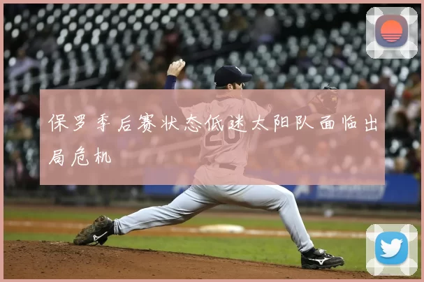 保罗季后赛状态低迷太阳队面临出局危机