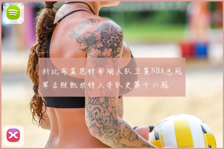 科比布莱恩特率湖人队卫冕NBA总冠军击败凯尔特人夺队史第十六冠