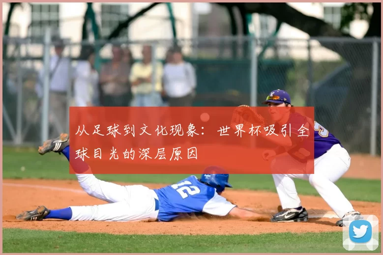 从足球到文化现象：世界杯吸引全球目光的深层原因
