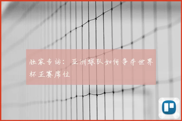 独家专访:亚洲球队如何争夺世界杯正赛席位