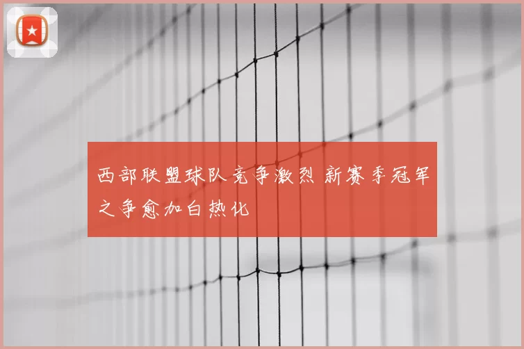 西部联盟球队竞争激烈 新赛季冠军之争愈加白热化