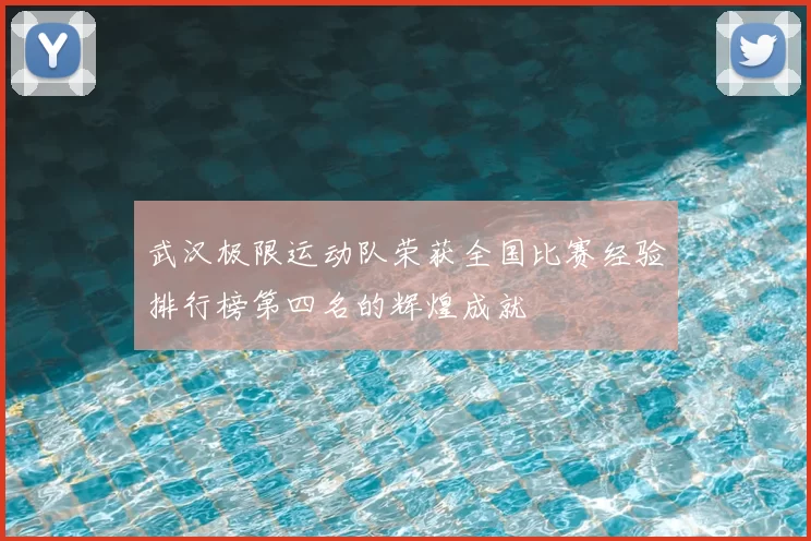 武汉极限运动队荣获全国比赛经验排行榜第四名的辉煌成就