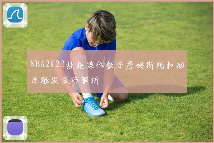 NBA2K23挂框操作教学詹姆斯隔扣动画触发技巧解析