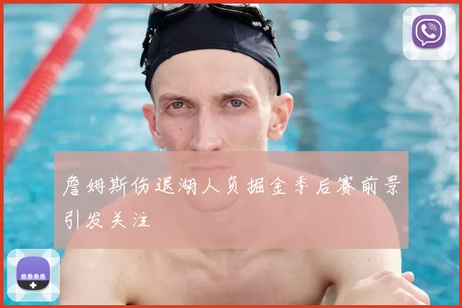 詹姆斯伤退湖人负掘金季后赛前景引发关注